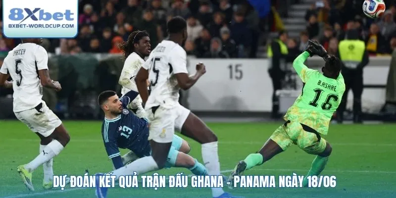 Dự đoán kết quả trận đấu Ghana - Panama ngày 18/06