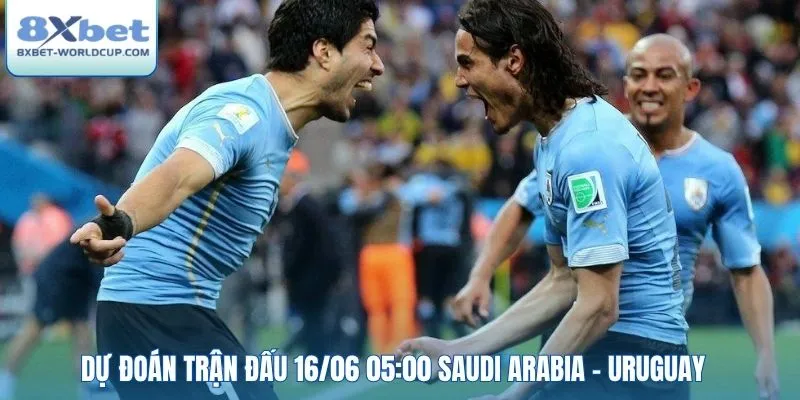 Dự đoán trận đấu 16/06 05:00 Saudi Arabia - Uruguay