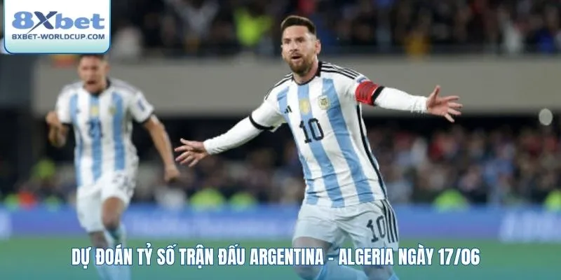 Dự đoán tỷ số trận đấu Argentina - Algeria ngày 17/06
