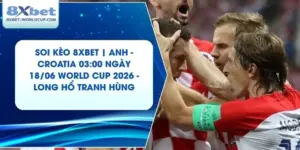Soi Kèo 8XBET | Anh - Croatia 03:00 ngày 18/06 World Cup 2026 - Long Hổ Tranh Hùng